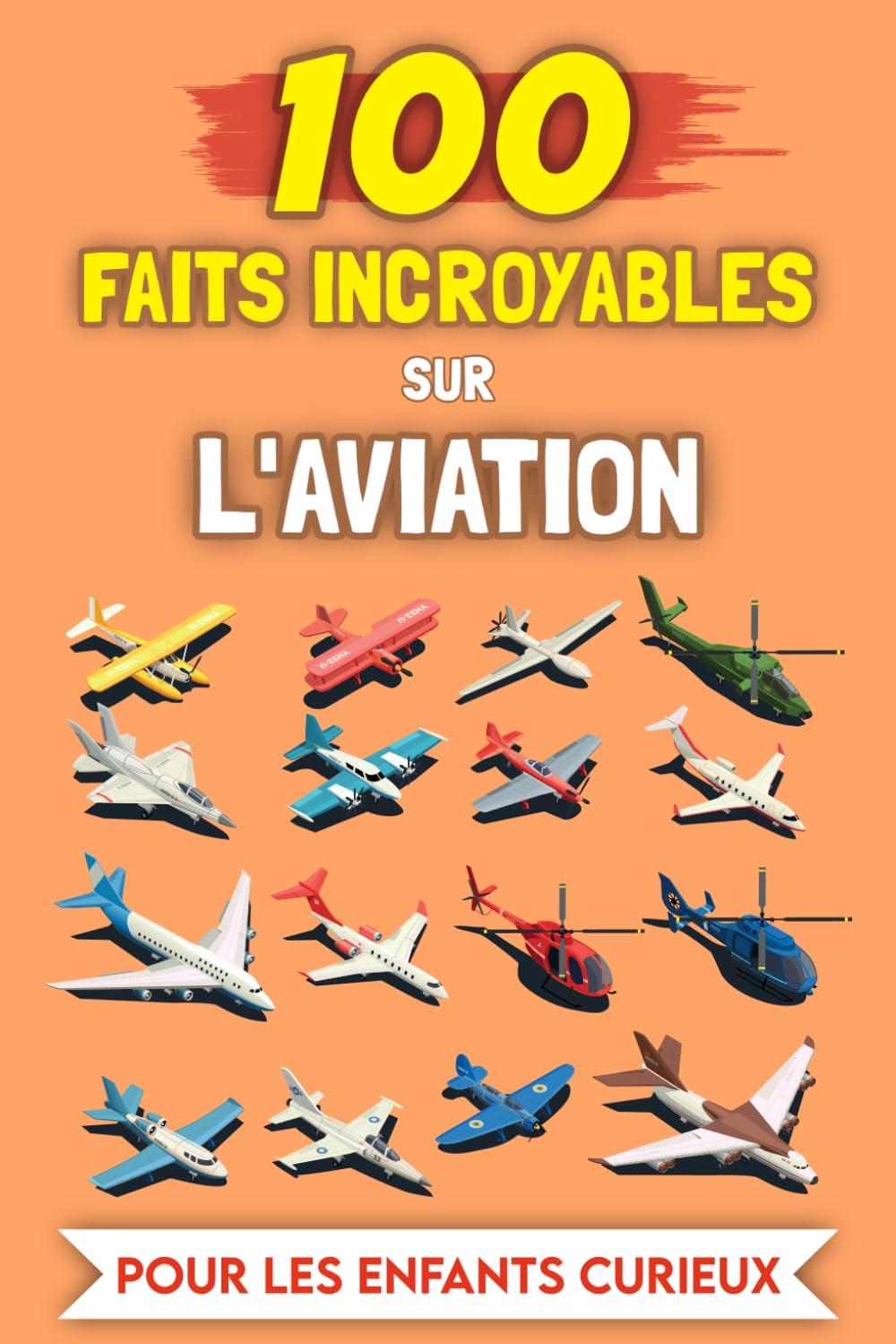 100 Faits Incroyables sur l’Aviation pour les enfants curieux: Histoires et Anecdotes les plus insolites (100 Faits Incroyables (Pour les enfants curieux))
