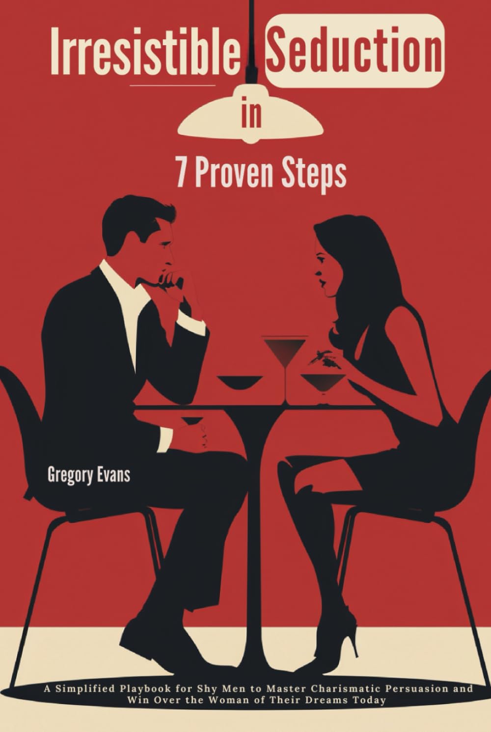 Irresistible Seduction in 7 Proven Steps: A Simplified Playbook for Shy Men to Master Charismatic Persuasion and Win Over the Woman of Their Dreams Today