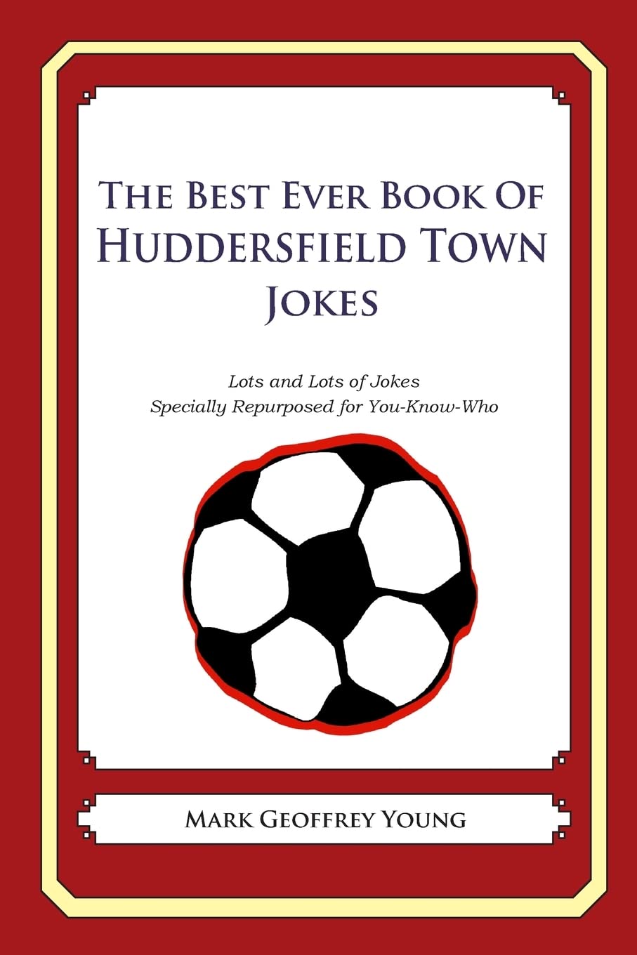 The Best Ever Book of Huddersfield Town Jokes: Lots and Lots of Jokes Specially Repurposed for You-Know-Who