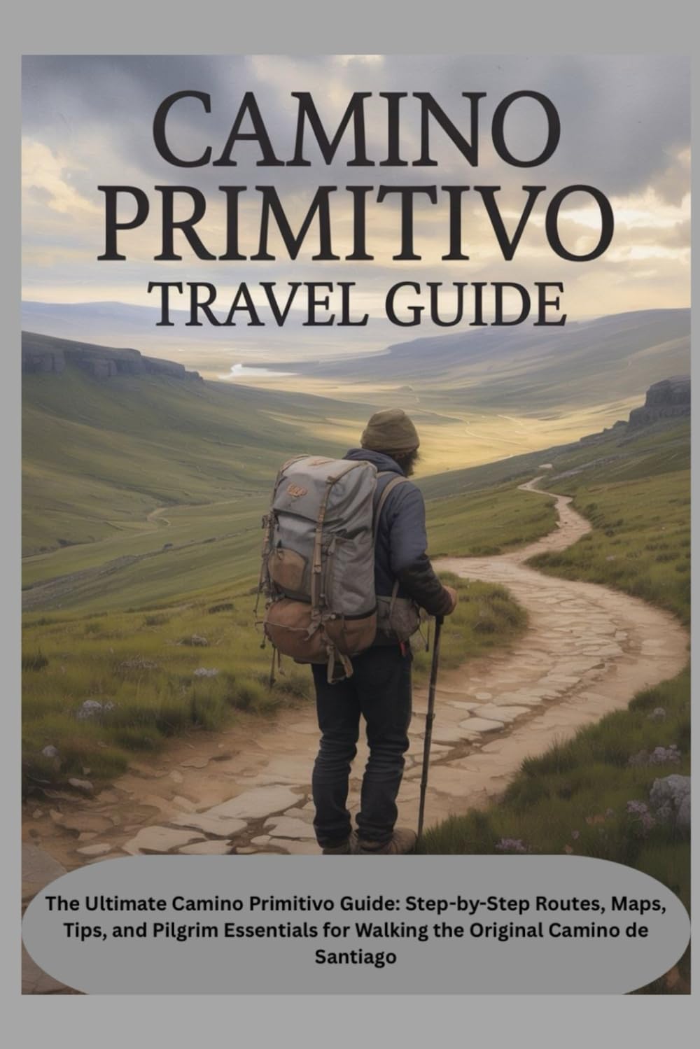 CAMINO PRIMITIVO TRAVEL GUIDE: The Ultimate Camino Primitivo Guide: Step-by-Step Routes, Maps, Tips, and Pilgrim Essentials for Walking the Original Camino de Santiago