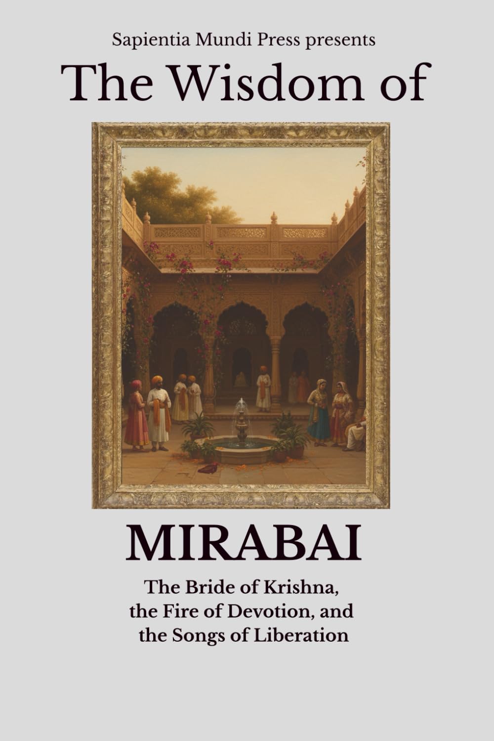 The Wisdom of Mirabai: The Bride of Krishna, the Fire of Devotion, and the Songs of Liberation: 3 (Bhakti Wisdom)