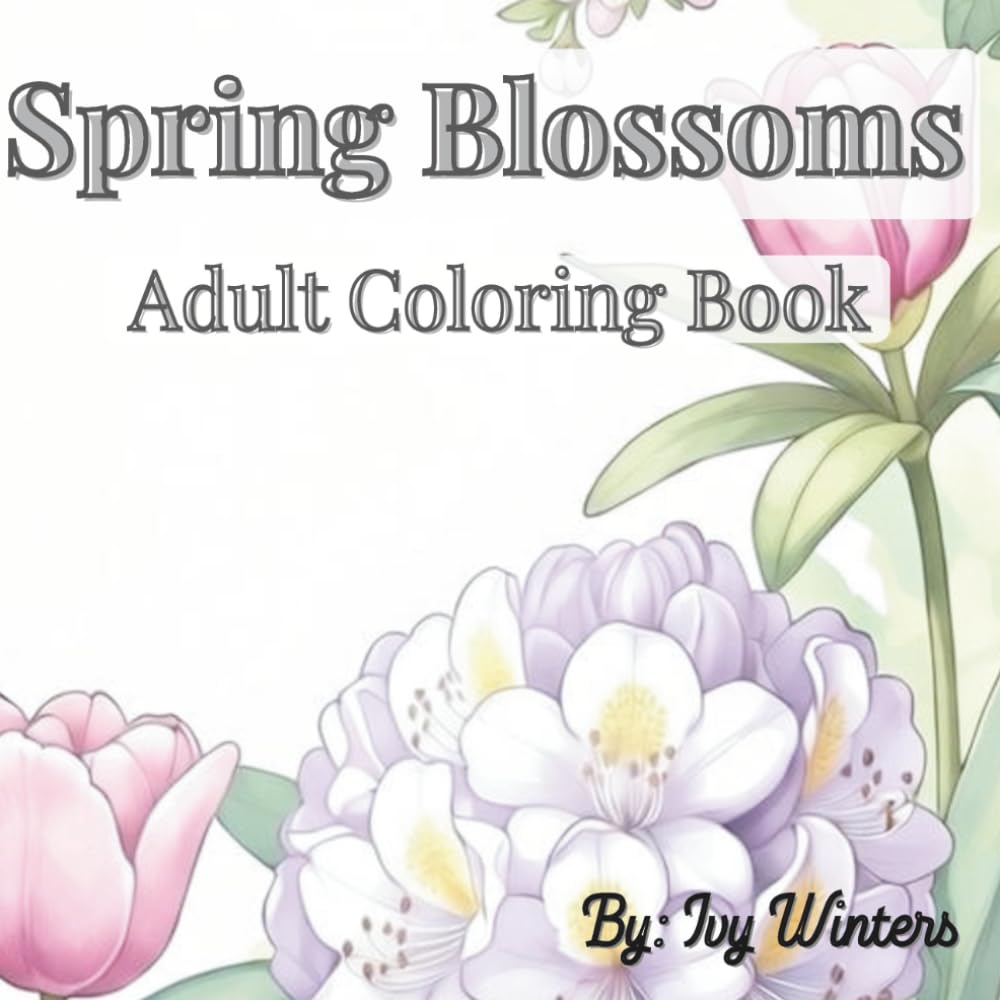 Spring Blossoms: Adult Coloring Book of Tulips, Daffodils, and Seasonal Flowers: Sophisticated Outlines of Emerging Blooms and Spring Flora for Stress Relief (A Year in Bloom)