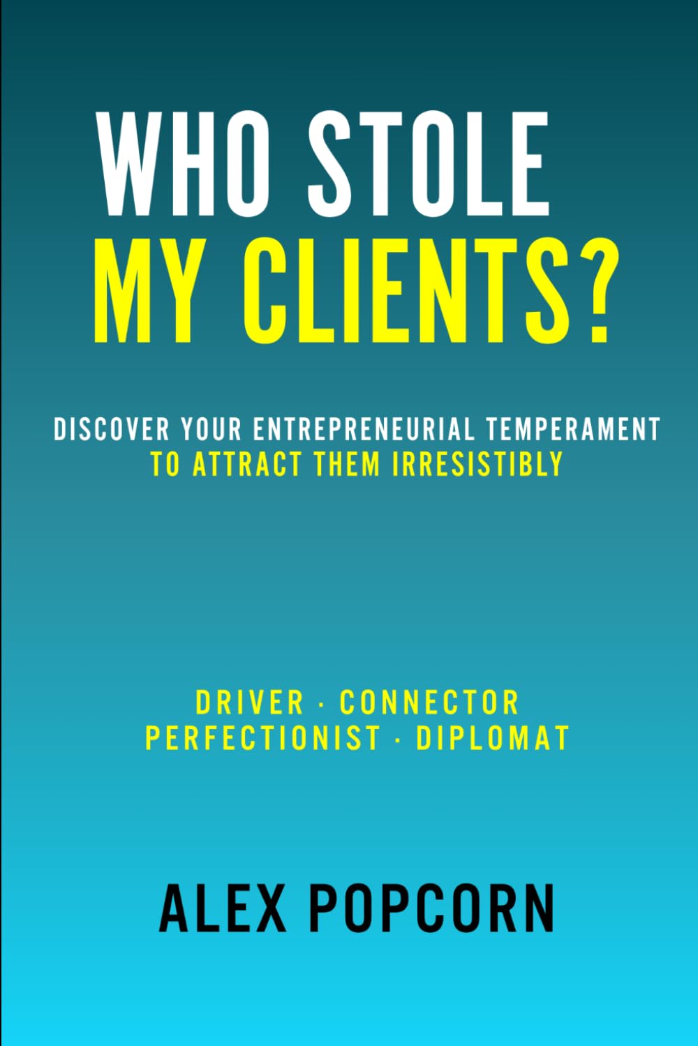 WHO STOLE MY CLIENTS? Discover Your Entrepreneurial Temperament to Attract Them Irresistibly: Driver · Connector · Perfectionist · Diplomat