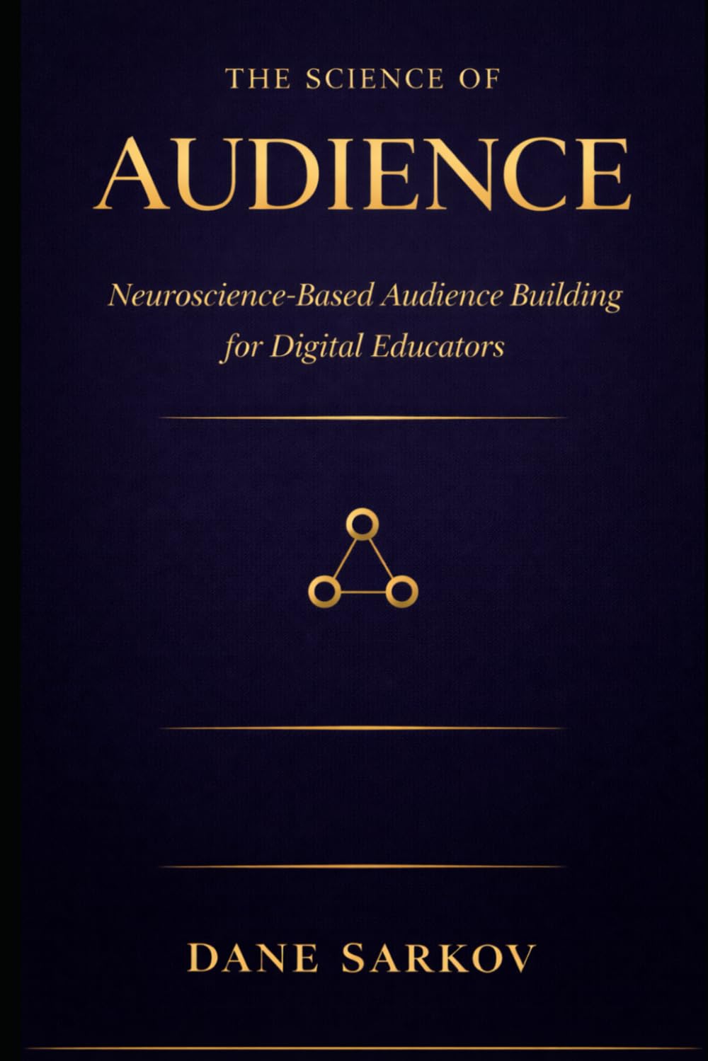 The Science of Audience: Neuroscience-Based Audience Building for Digital Educators: 3 (The Sarkov Method)