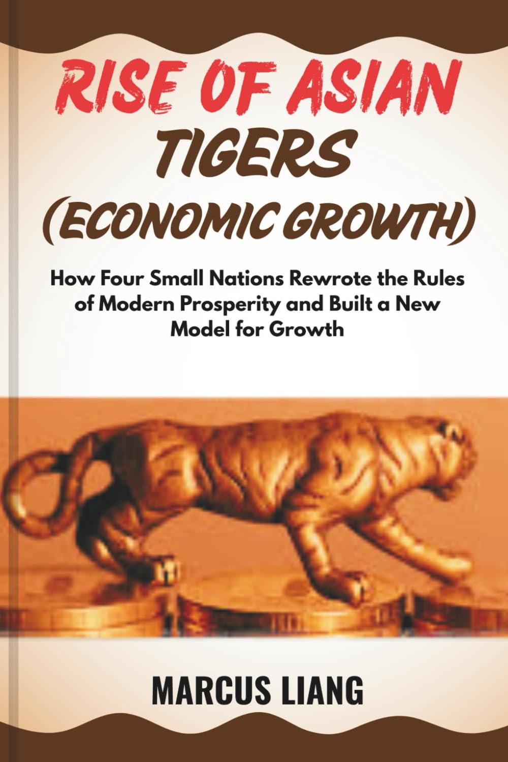 RISE OF ASIAN TIGERS (ECONOMIC GROWTH): How Four Small Nations Rewrote the Rules of Modern Prosperity and Built a New Model for Growth
