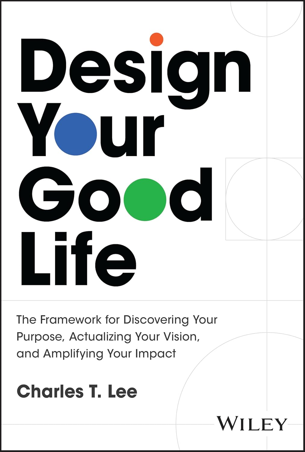 Design Your Good Life: The Framework for Discovering Your Purpose, Actualizing Your Vision, and Amplifying Your Impact