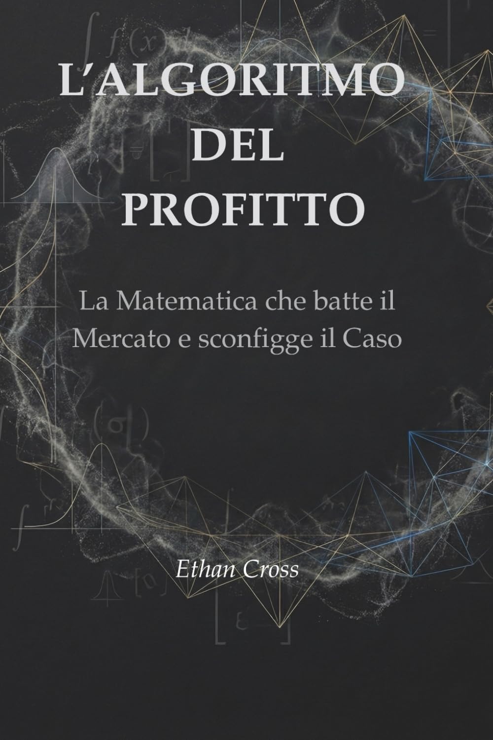 L’ALGORITMO DEL PROFITTO: La Matematica che batte il Mercato e sconfigge il Caso