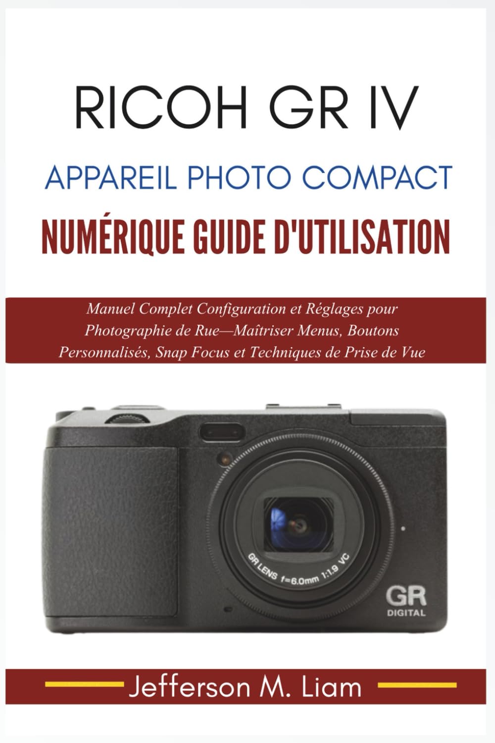 Ricoh GR IV Appareil Photo Compact Numérique Guide d'Utilisation: Manuel Complet Configuration... Photographie de Rue—Maîtriser Menus, Boutons Personnalisés, Snap Focus et Techniques de Prise de Vue