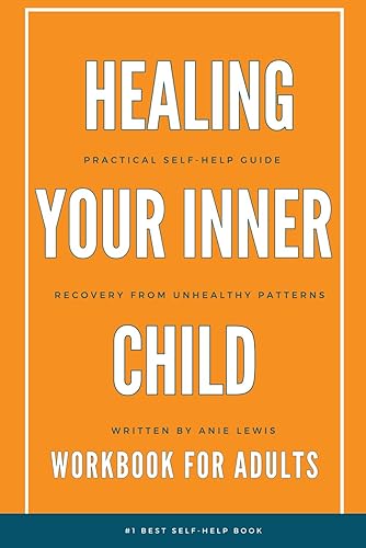 HEALING YOUR INNER CHILD SELF-HELP GUIDE WORKBOOK FOR ADULTS: Recovery From Trauma, Abuse, Abandonment. Heal Anxiety, Depression, Build Healthy ... Self-Love With CBT and Holistic Techniques
