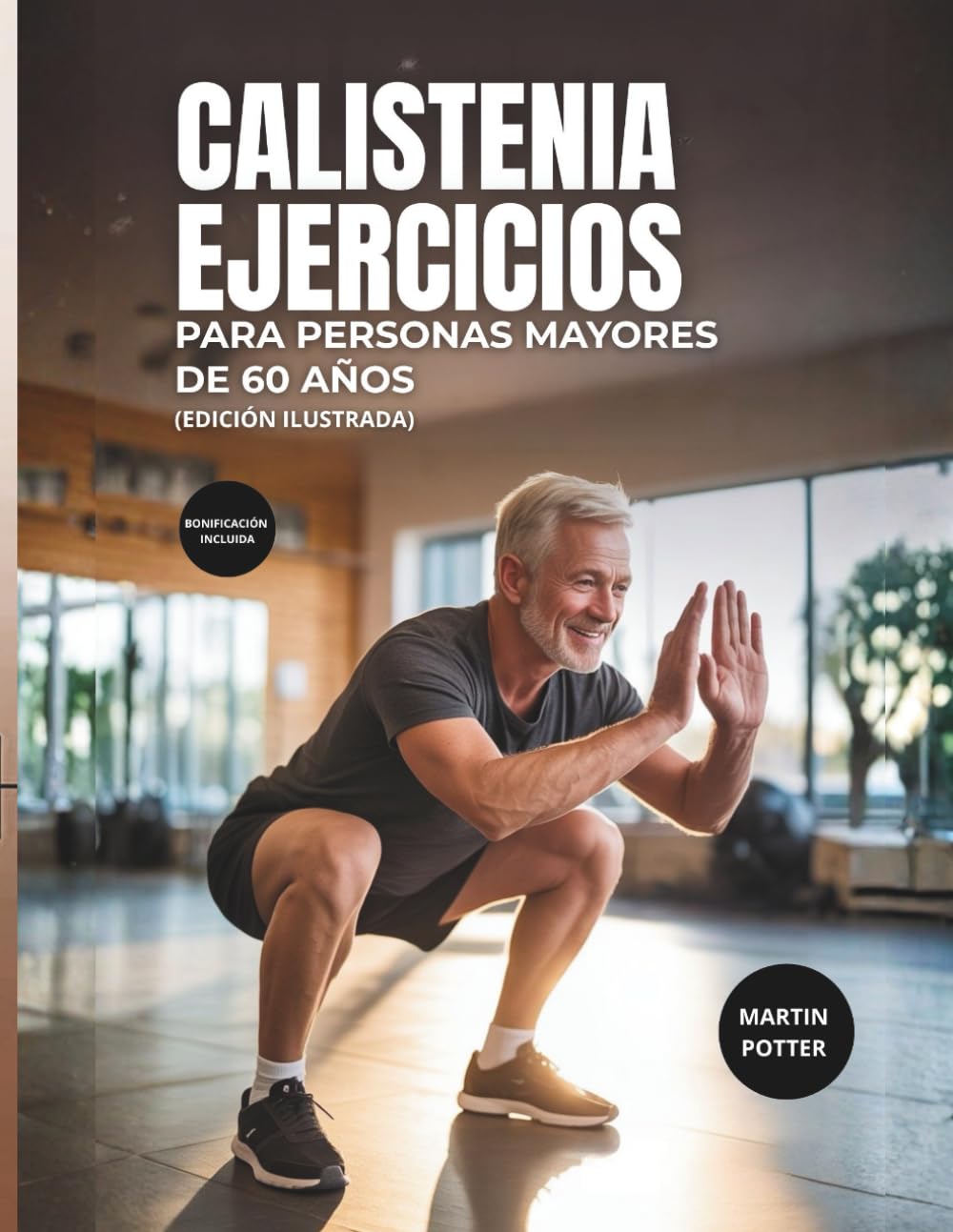 Calistenia Ejercicios Para Personas Mayores De 60 Años: Entrenamientos Ilustrados Con Peso Corporal Para Mejorar El Equilibrio, Desarrollar Fuerza Y AumentarLa Confianza