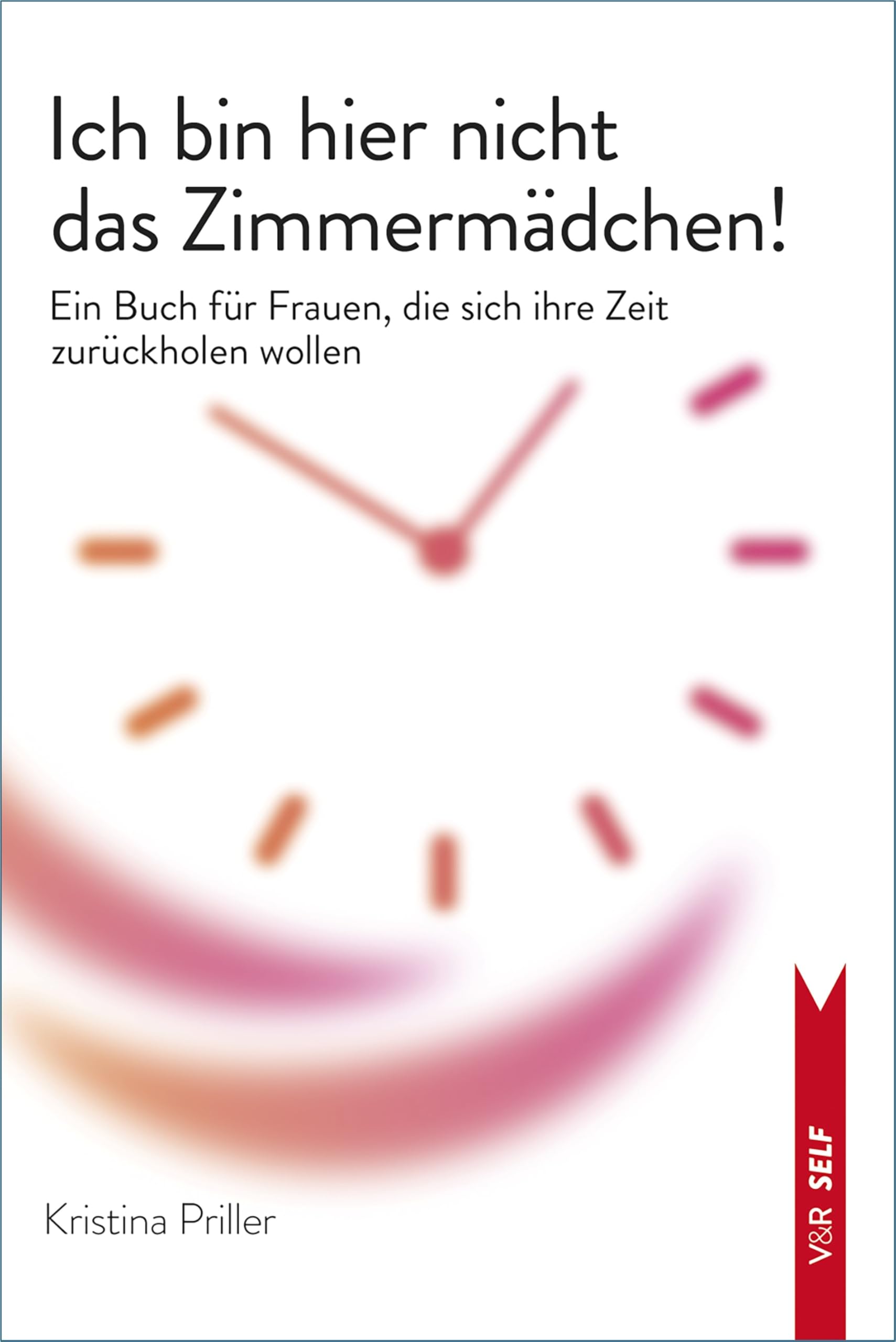 Ich bin hier nicht das Zimmermädchen!: Ein Buch für Frauen, die sich ihre Zeit zurückholen wollen