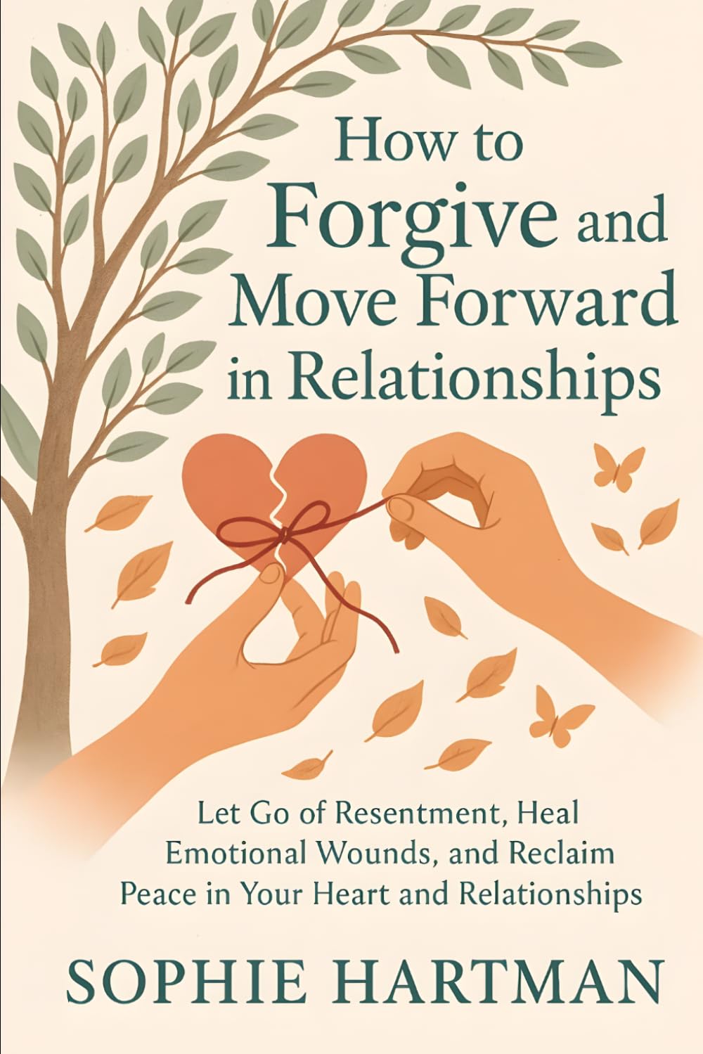 How to Forgive and Move Forward in Relationships: Let Go of Resentment, Heal Emotional Wounds, and Reclaim Peace in Your Heart and Relationships (The Emotionally Intelligent Relationships Series)