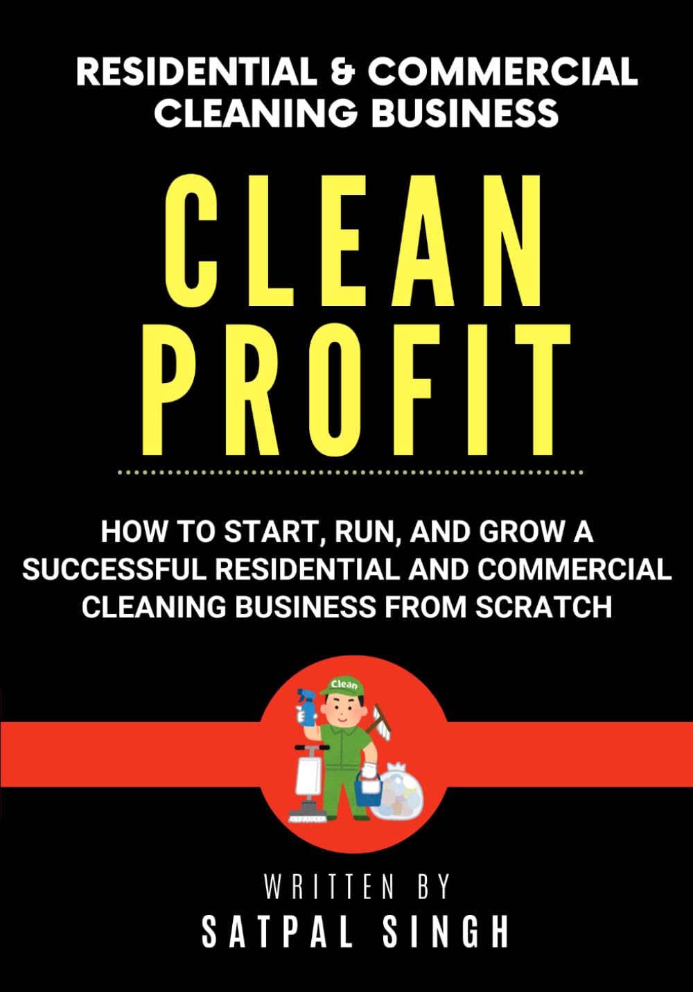 Clean Profit: How to Start, Run, and Grow a Successful Residential and Commercial Cleaning Business From Scratch