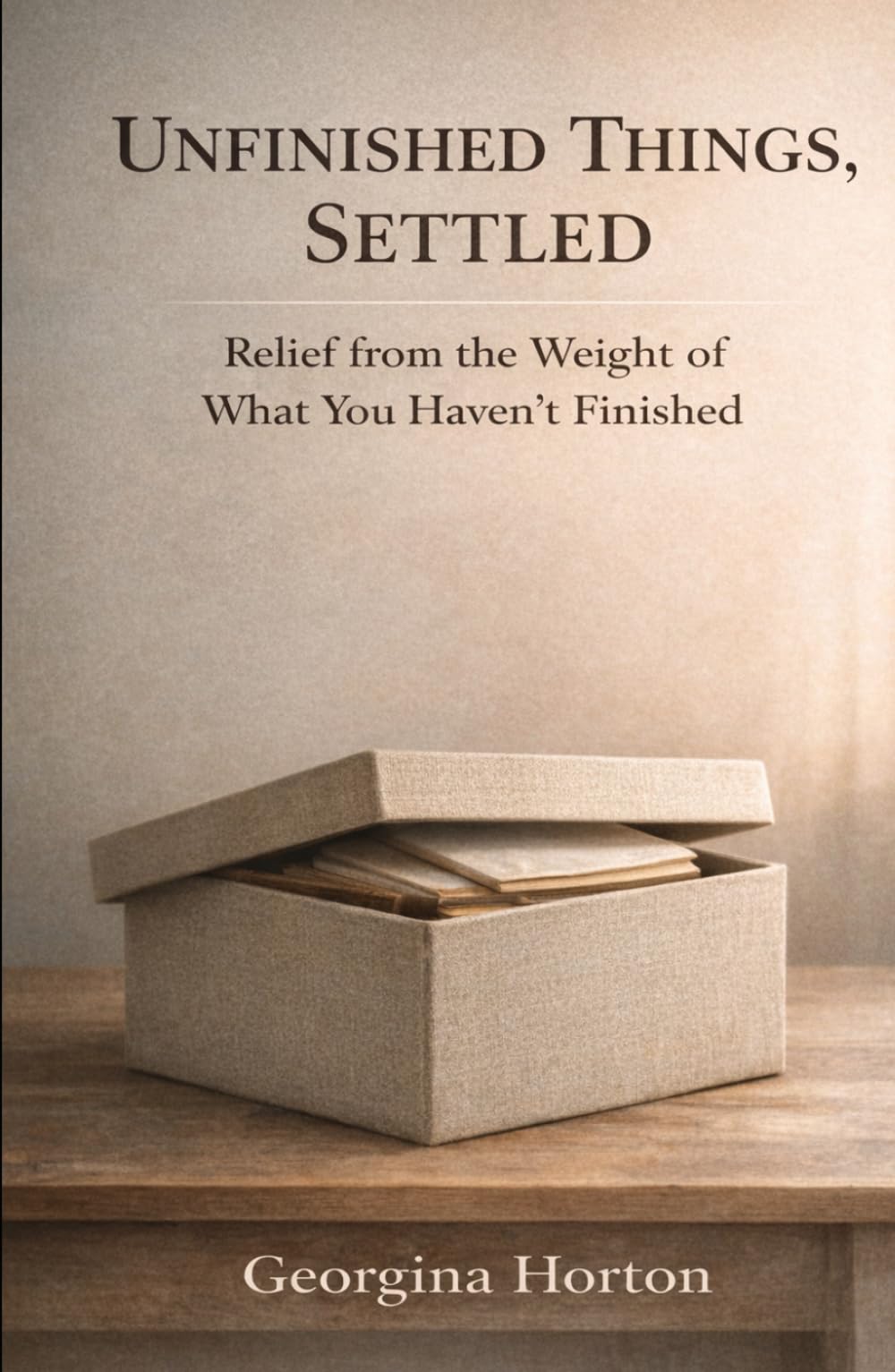 UNFINISHED THINGS, SETTLED: Relief from the Weight of What You Haven’t Finished (THE UNFINISHED SERIES)