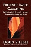 Presence-Based Coaching: Cultivating Self-Generative Leaders Through Mind, Body, and Heart