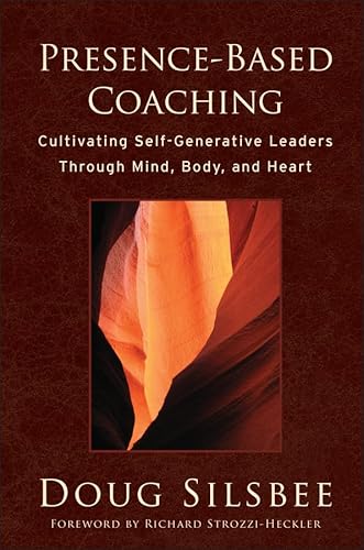 Presence-Based Coaching: Cultivating Self-Generative Leaders Through Mind, Body, and Heart
