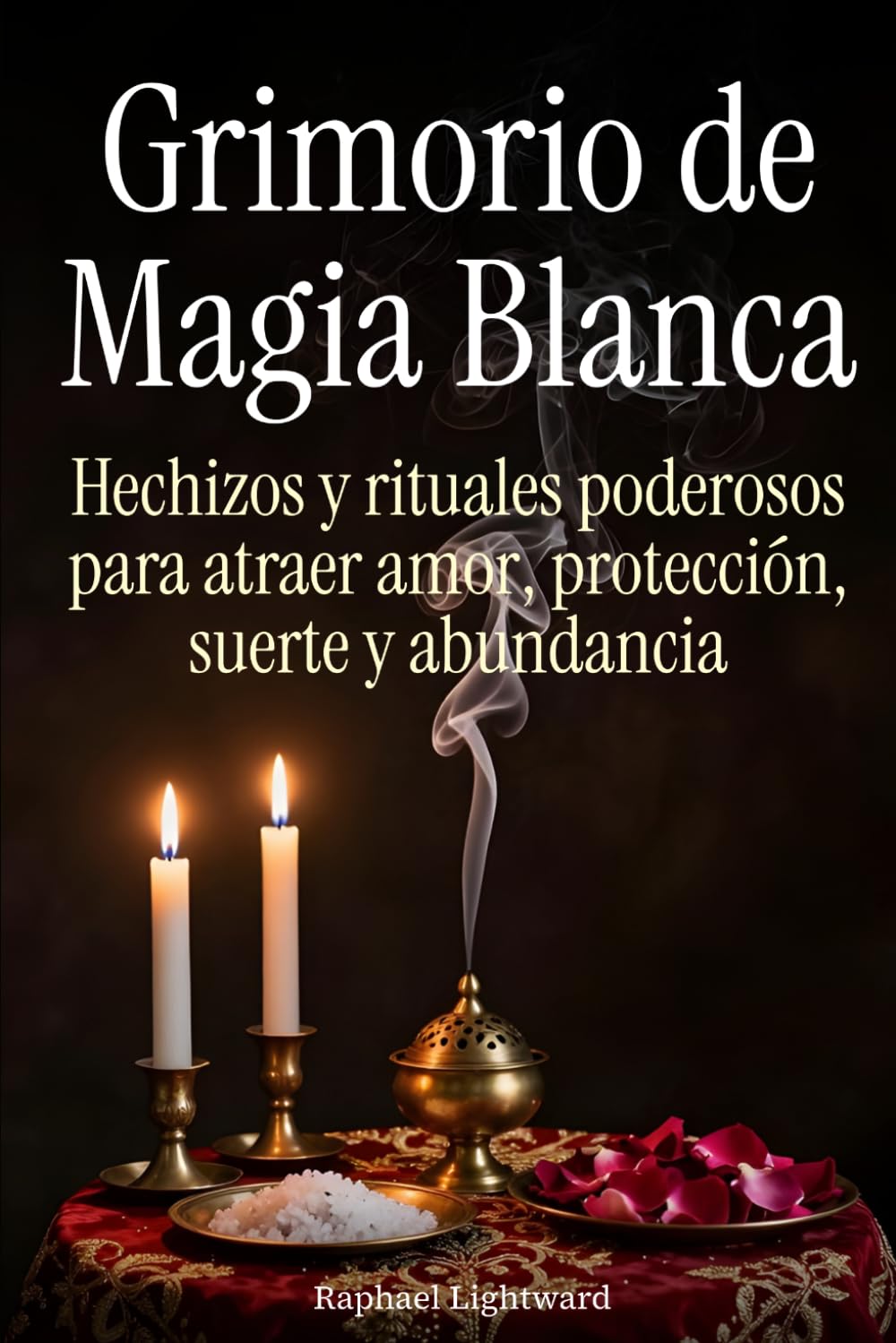 Grimorio de Magia Blanca: Hechizos y rituales poderosos para atraer amor, protección, suerte y abundancia