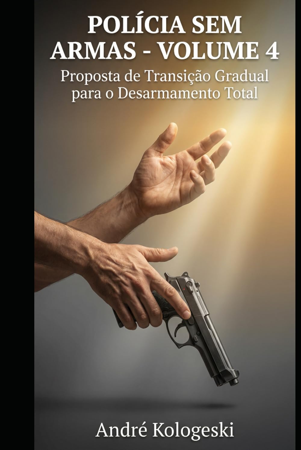 POLÍCIA SEM ARMAS: VOLUME 4: Proposta de Transição Gradual para o Desarmamento Total (Coleção 10)