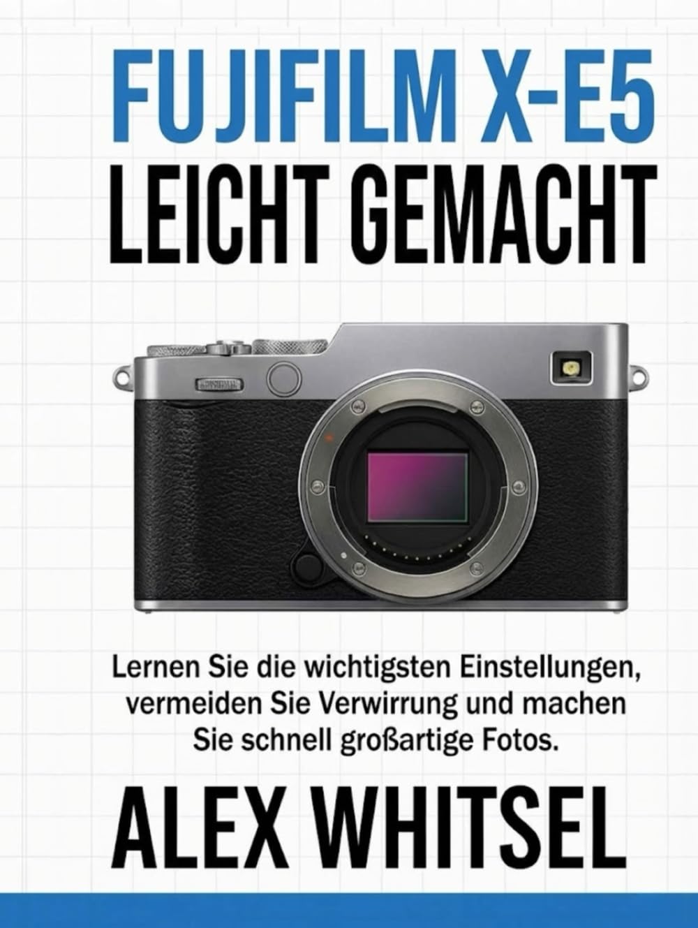 Fujifilm X-E5 Leicht Gemacht: Lernen Sie die wichtigsten Einstellungen, vermeiden Sie Verwirrung und machen Sie schnell großartige Fotos.