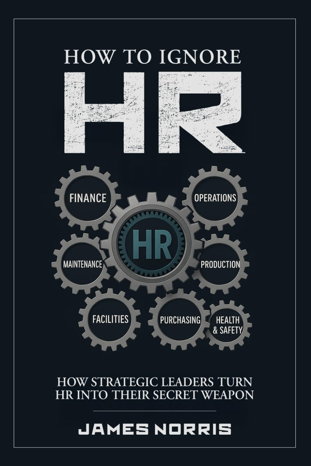 How to Ignore HR: How Strategic Leaders Turn HR into Their Secret Weapon (Non-Series Collection)