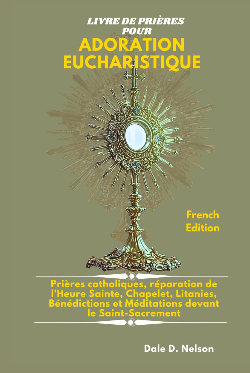 LIVRE DE PRIÈRES POUR ADORATION EUCHARISTIQUE: Prières catholiques, réparation de l'Heure Sainte, Chapelet, Litanies, Bénédictions et Méditations devant le Saint-Sacrement