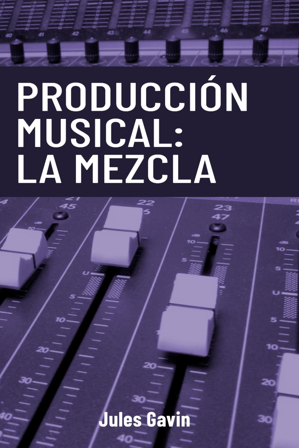 Producción Musical: La Mezcla: Todo lo que necesitas saber para lograr mezclas profesionales: 1