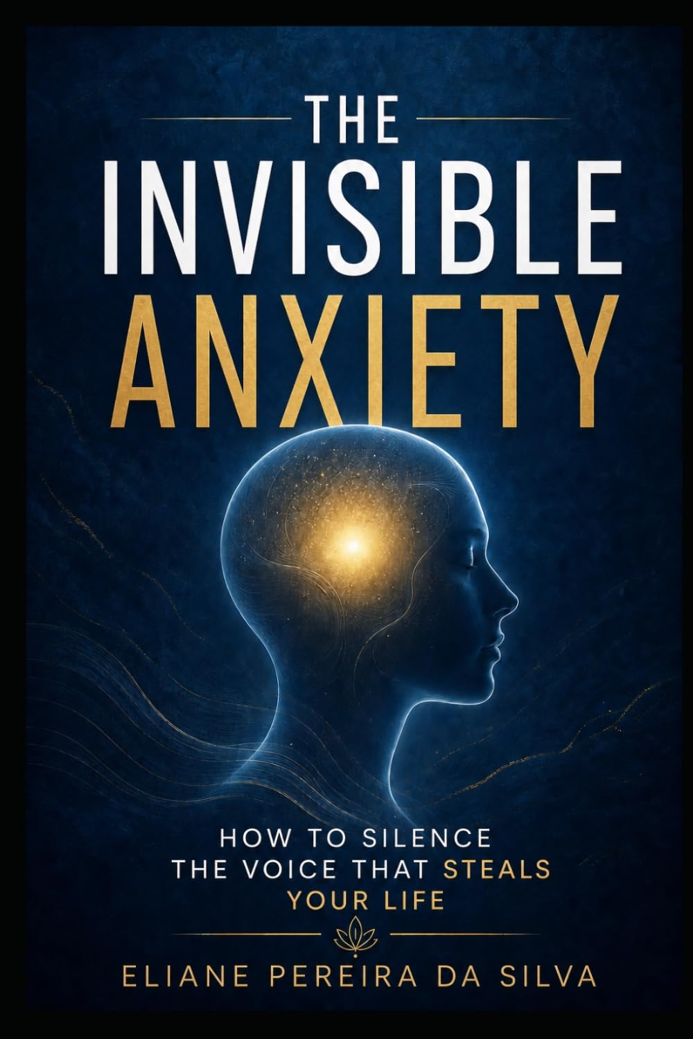 The Invisible Anxiety: How to Silence the Voice That Steals Your Life