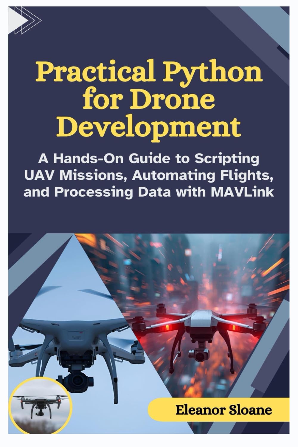 Practical Python for Drone Development: A Hands-On Guide to Scripting UAV Missions, Automating Flights, and Processing Data with MAVLink