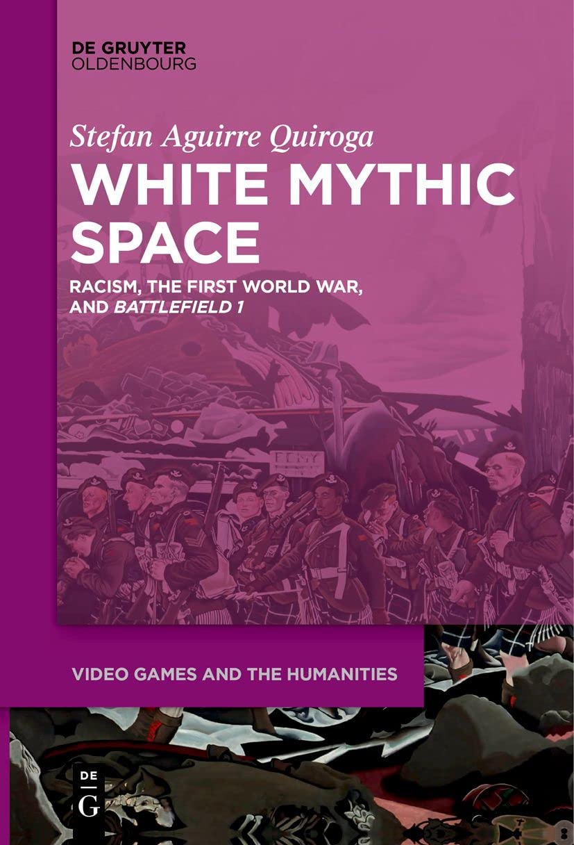 White Mythic Space: Racism, the First World War, and ›Battlefield 1‹: 2 (Video Games and the Humanities, 2)