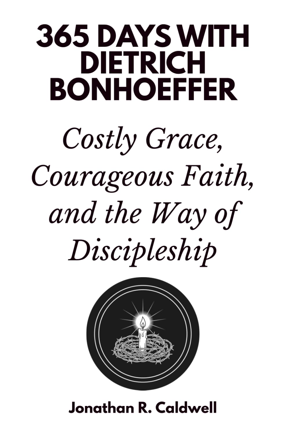 365 Days with Dietrich Bonhoeffer: Costly Grace, Courageous Faith, and the Way of Discipleship