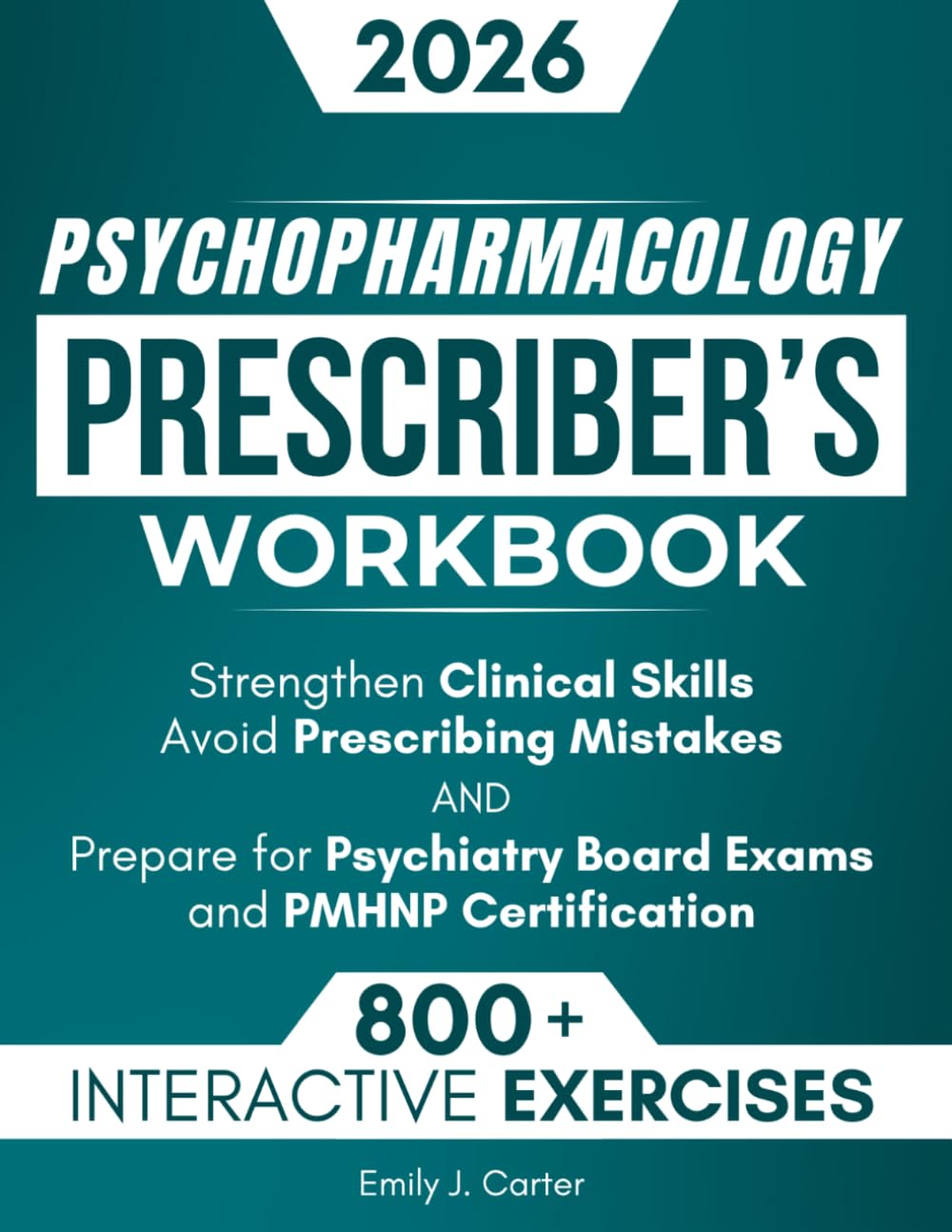 Psychopharmacology Prescriber’s Workbook: 800+ Interactive Exercises and Clinical Scenarios to Strengthen Clinical Skills, Avoid Mistakes, and Prepare for Psychiatry Board Exams & PMHNP Certification
