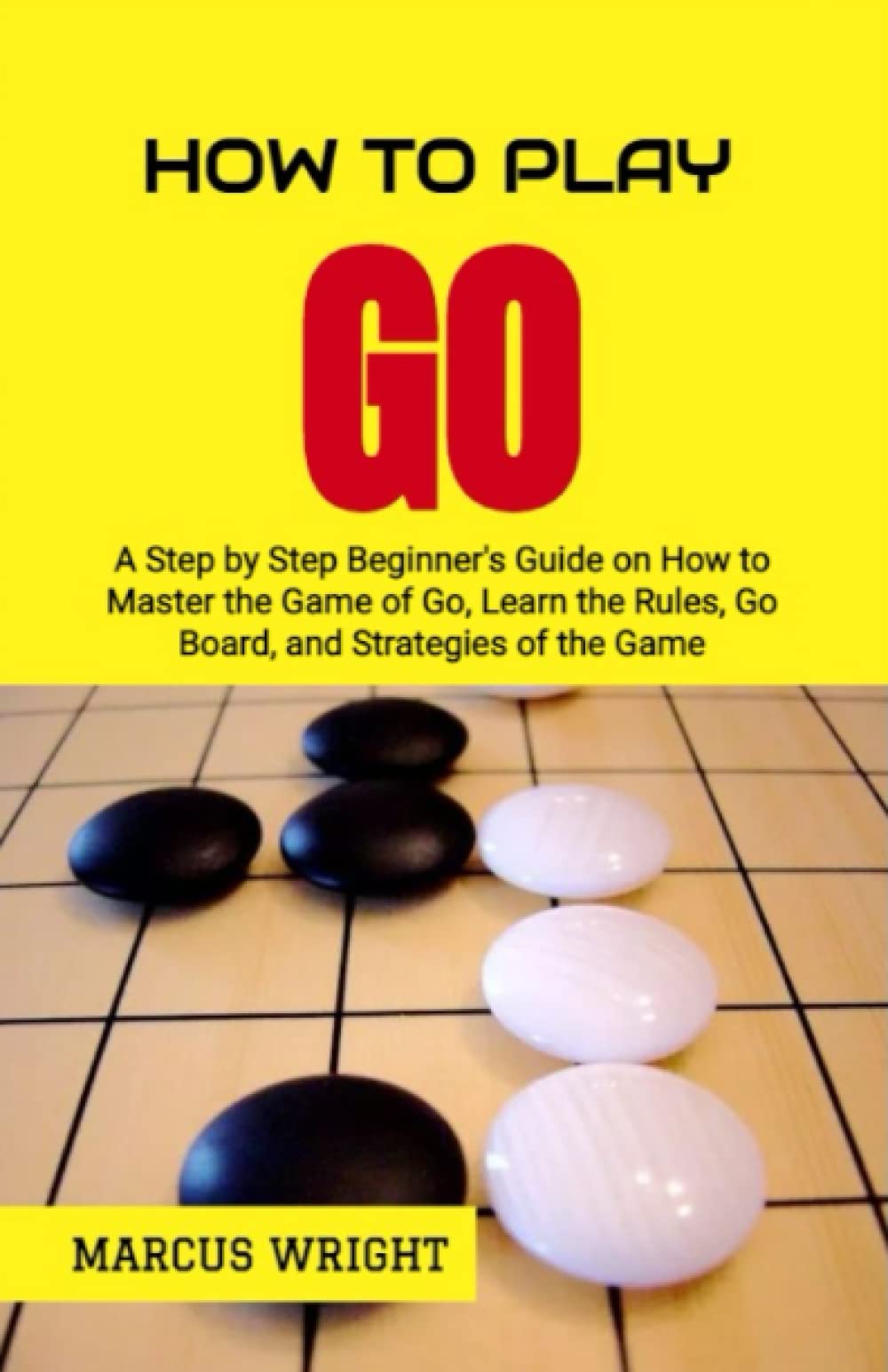 How to Play Go: Step by Step Guide For Beginners (Learn How to Play and Master the Game of Go)