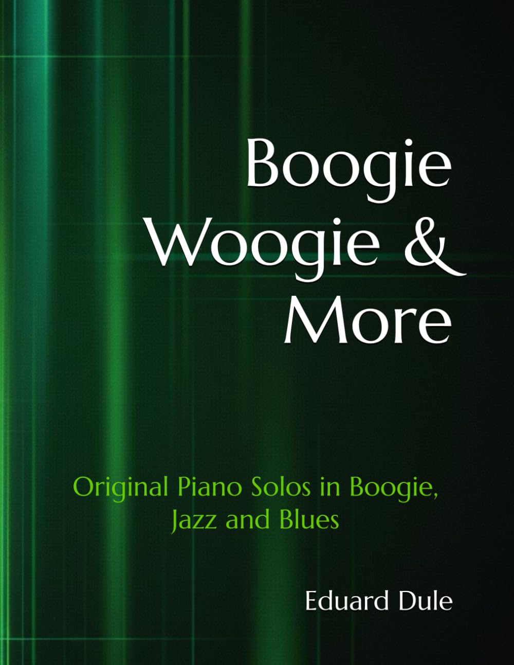 Boogie Woogie & More: Original Piano Solos in Boogie, Jazz and Blues (The Eduard Dule Collection: Original Works)