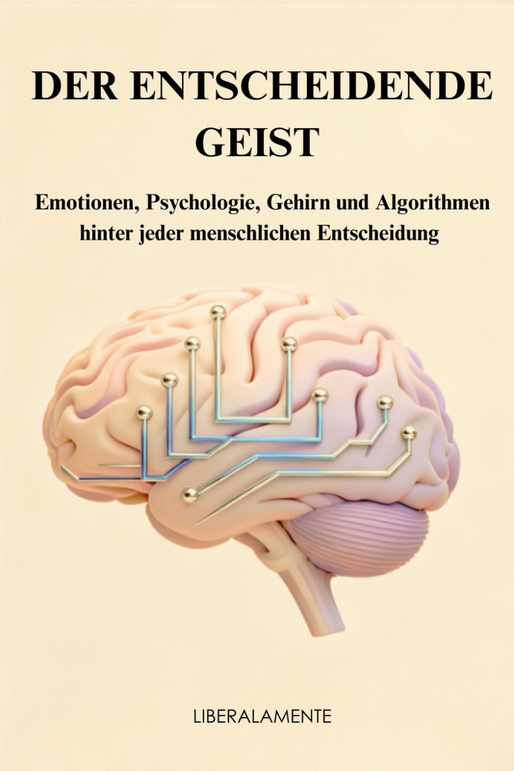 DER ENTSCHEIDENDE GEIST: Emotionen, Psychologie, Gehirn und Algorithmen hinter jeder menschlichen Entscheidung