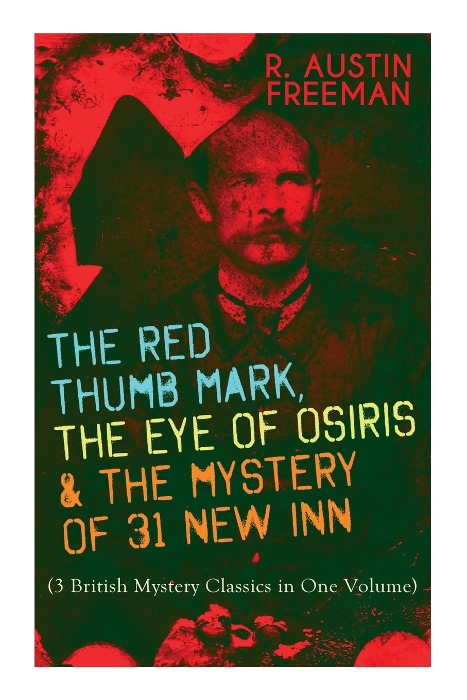 THE RED THUMB MARK, THE EYE OF OSIRIS & THE MYSTERY OF 31 NEW INN: (3 British Mystery Classics in One Volume) Dr. Thorndyke Series – The Greatest Forensic Science Mysteries