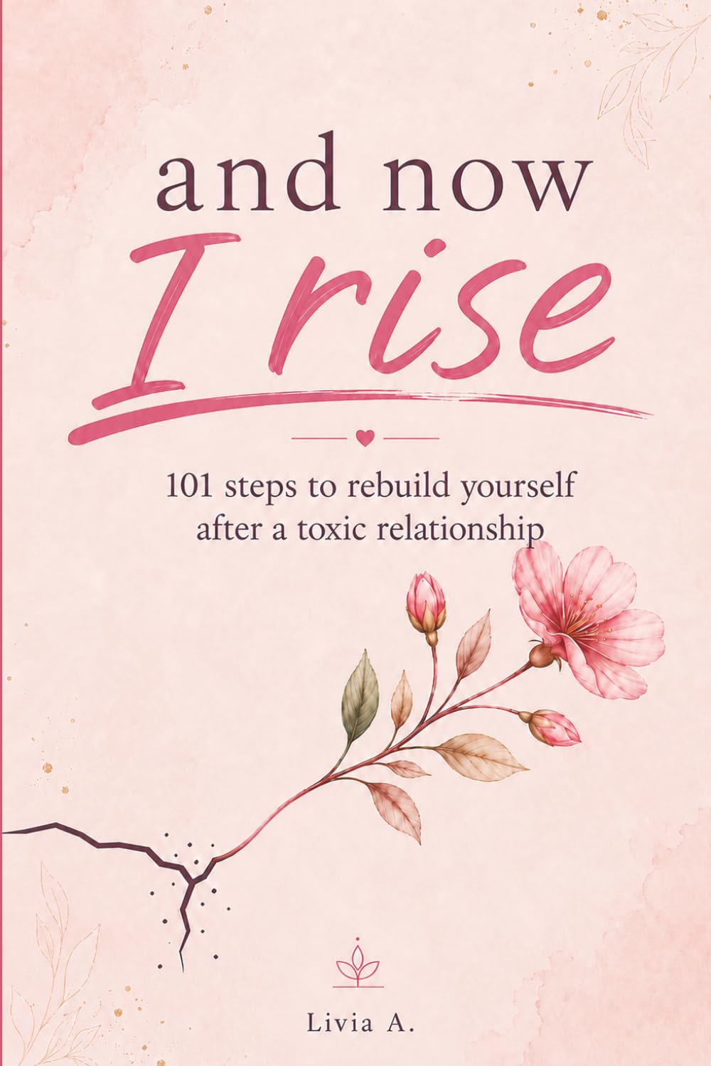 and now I rise: 101 steps to rebuild yourself after a toxic relationship