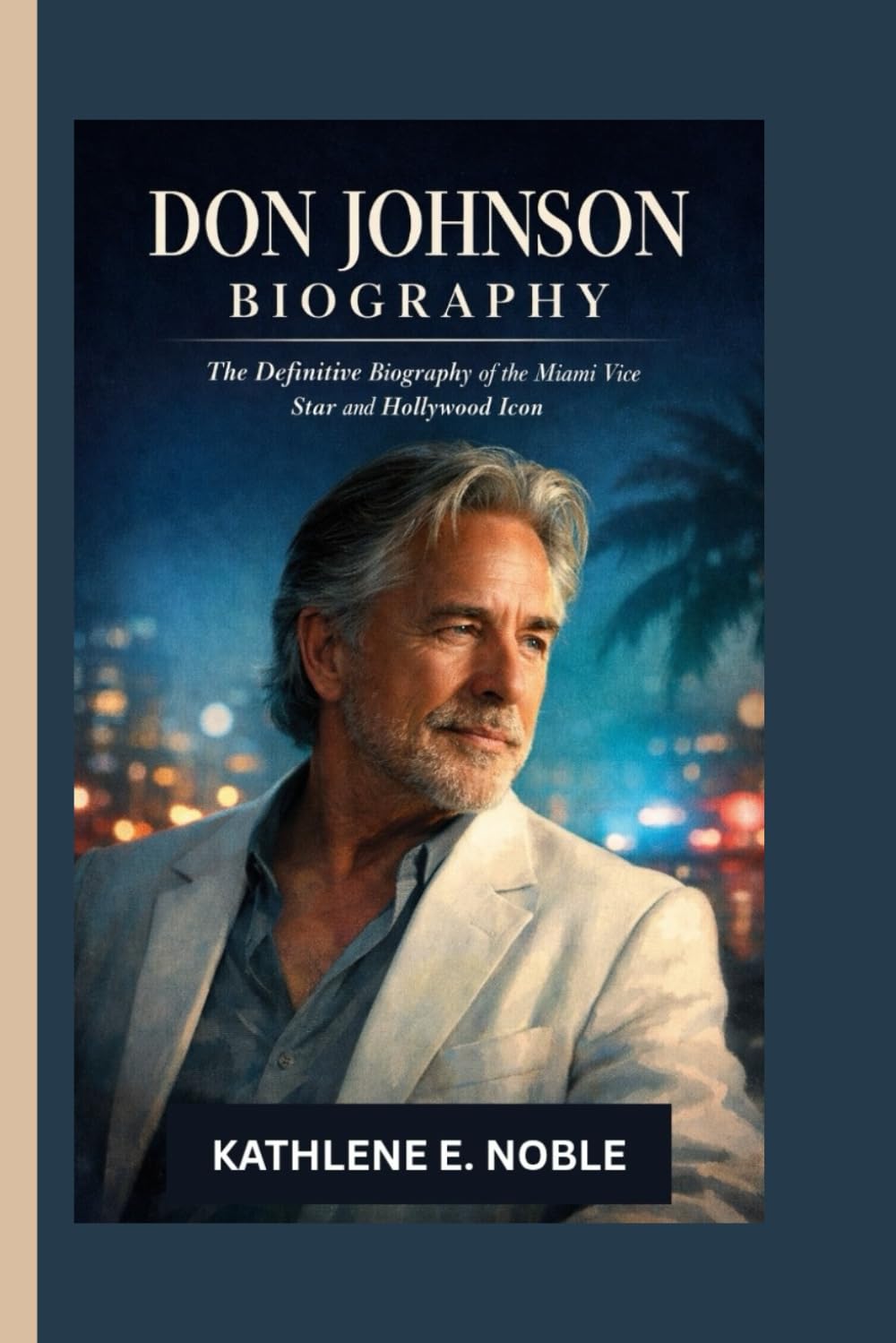 Don Johnson Biography: The Definitive Biography of the Miami Vice Star and Hollywood Icon