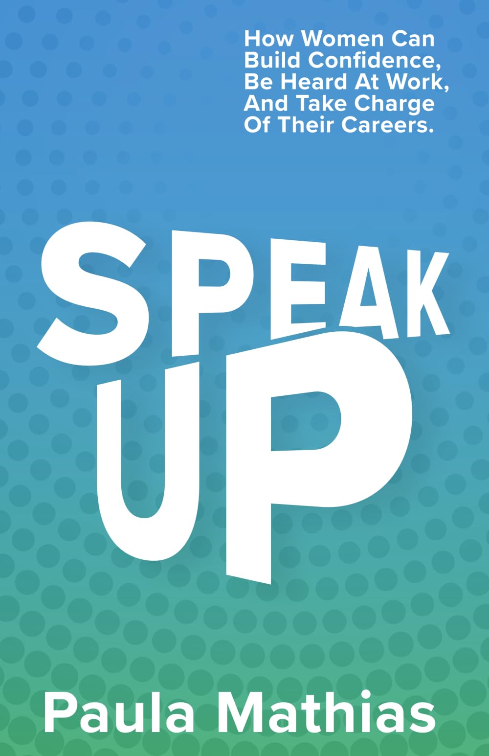 Speak Up: How Women Can Build Confidence, Be Heard at Work, And Take Charge of Their Careers