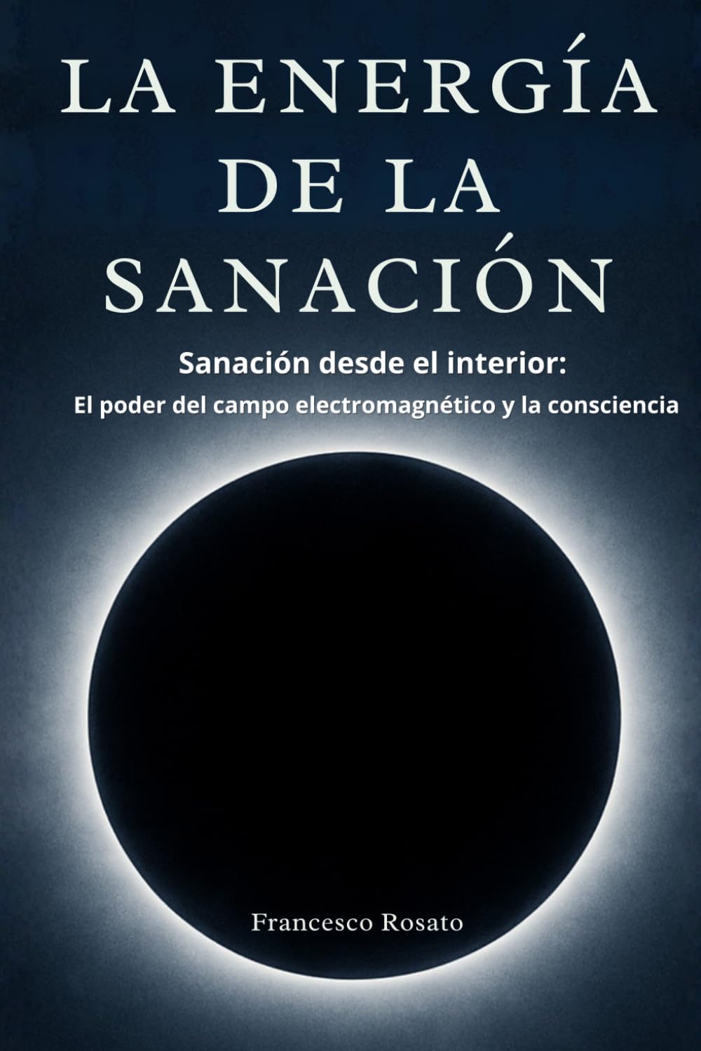 La Energía de la Sanación: Sanación desde el Interior: El Poder del Campo Electromagnético y la Consciencia