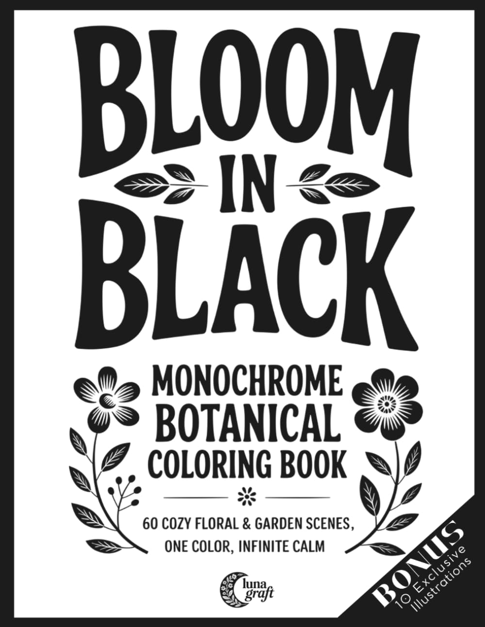 Bloom in Black: Monochrome Botanical Coloring Book: 60 Cozy Floral & Garden Scenes, One Color, Infinite Calm (In Black Series)
