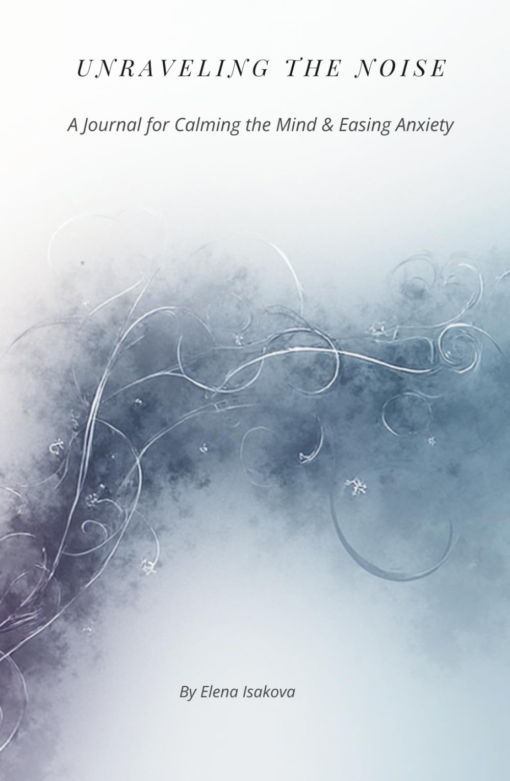 Unraveling the Noise: A Journal for Calming the Mind & Easing Anxiety