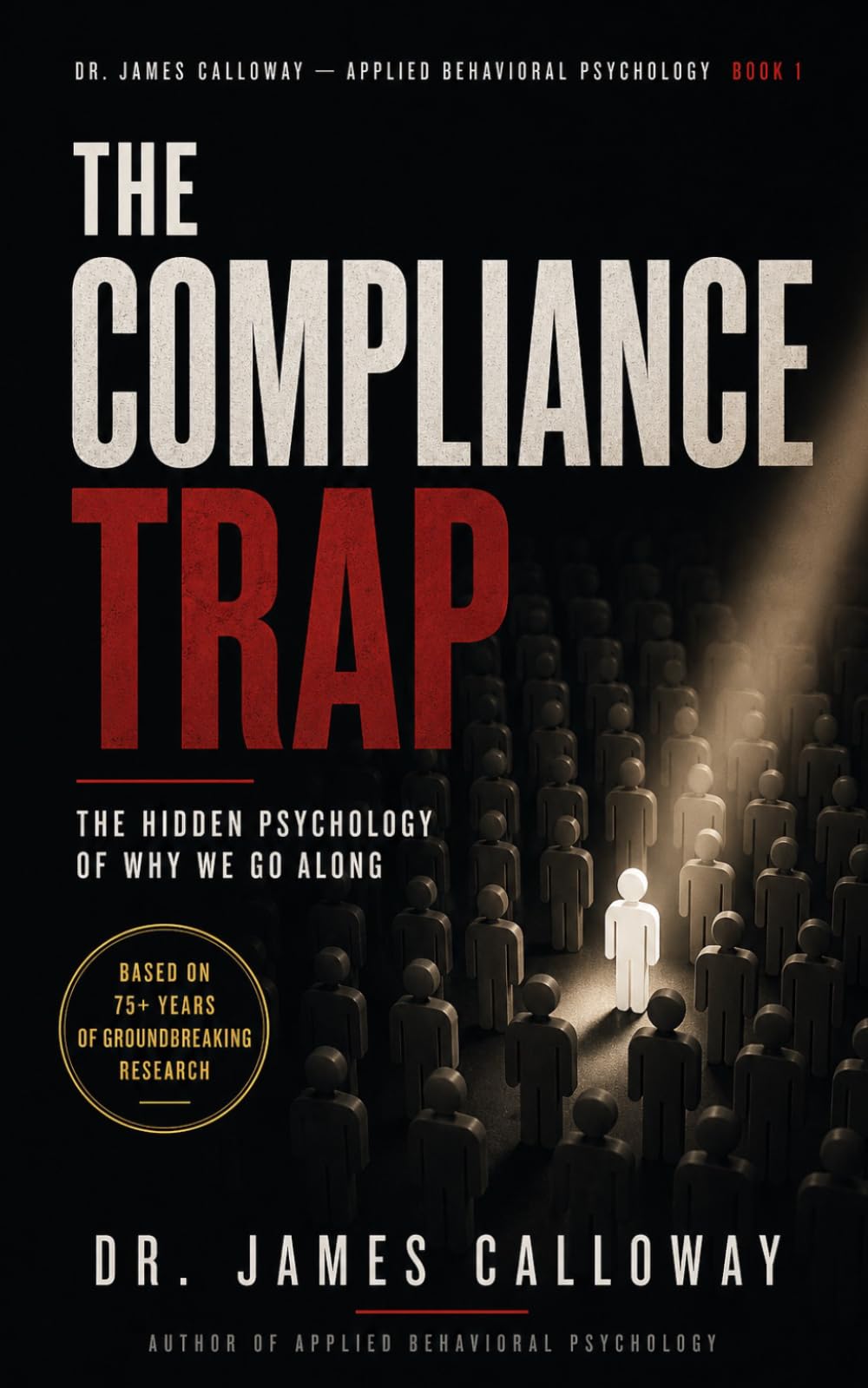 The Compliance Trap: The Hidden Psychology of Why We Go Along (Dr. James Calloway: Applied Behavioral Psychology)