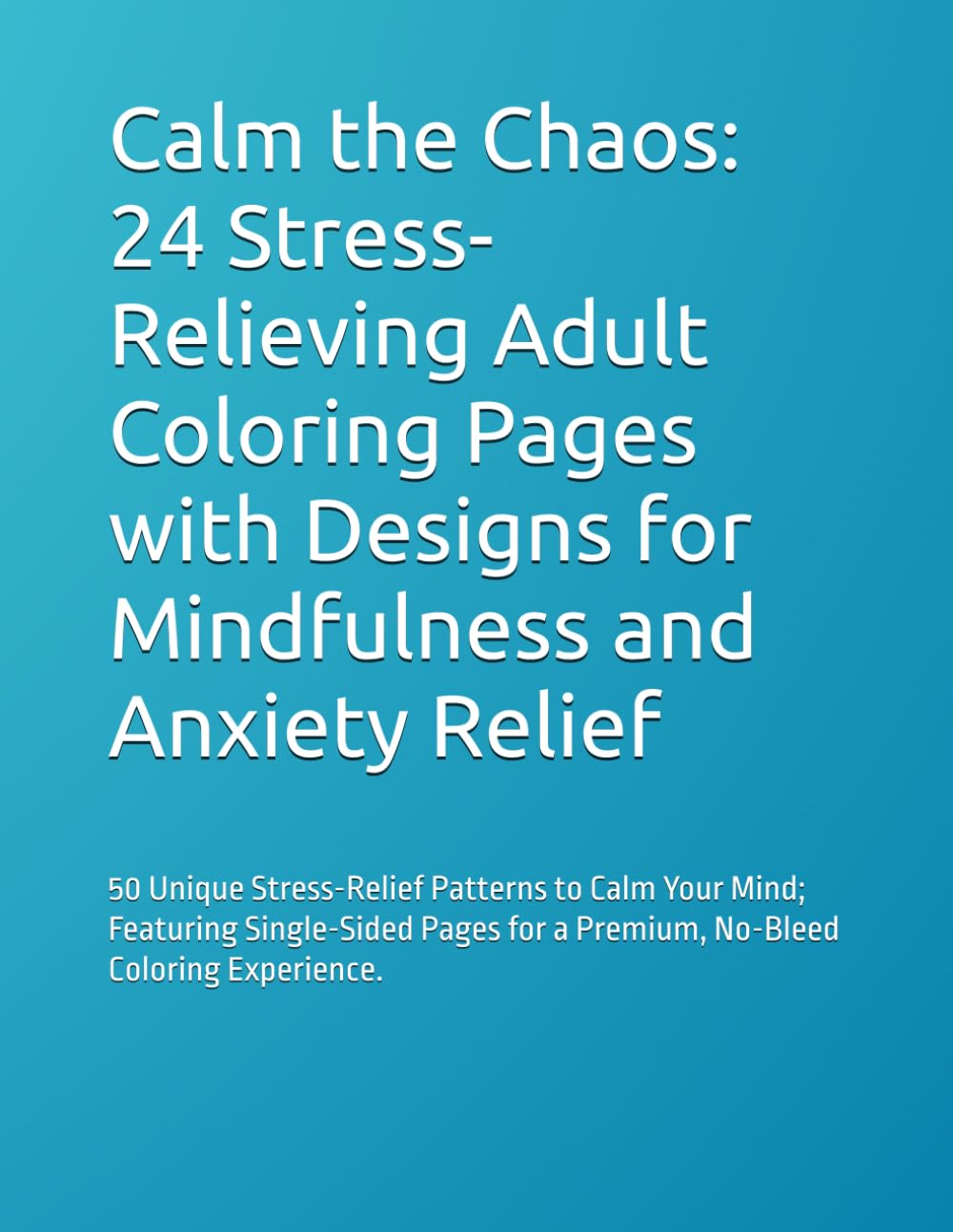 Calm the Chaos: 24 Stress-Relieving Adult Coloring Pages with Designs for Mindfulness and Anxiety Relief: 50 Unique Stress-Relief Patterns to Calm ... for a Premium, No-Bleed Coloring Experience.