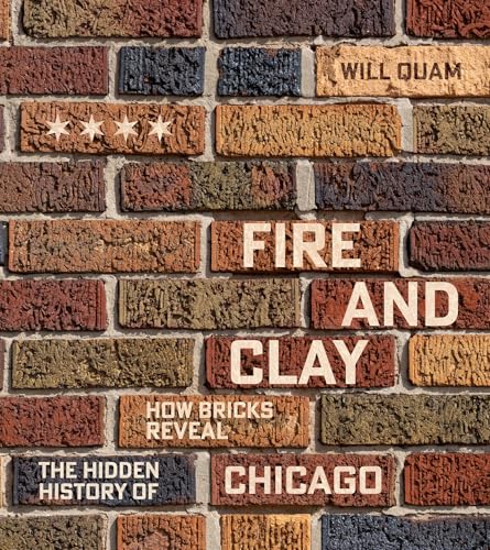 Fire and Clay: How Bricks Reveal the Hidden History of Chicago (Chicago Visions and Revisions)