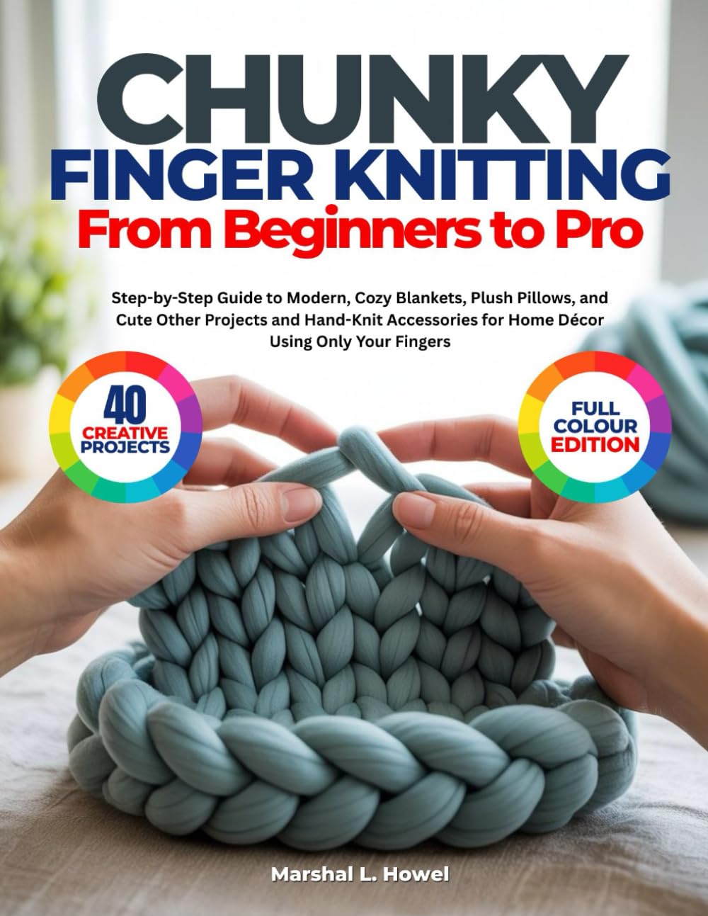 CHUNKY FINGER KNITTING FROM BEGINNERS TO PRO: Step-by-Step Guide to Modern, Cozy Blankets, Plush Pillows, and Cute Other Projects and Hand-Knit Accessories for Home Décor Using Only Your Fingers