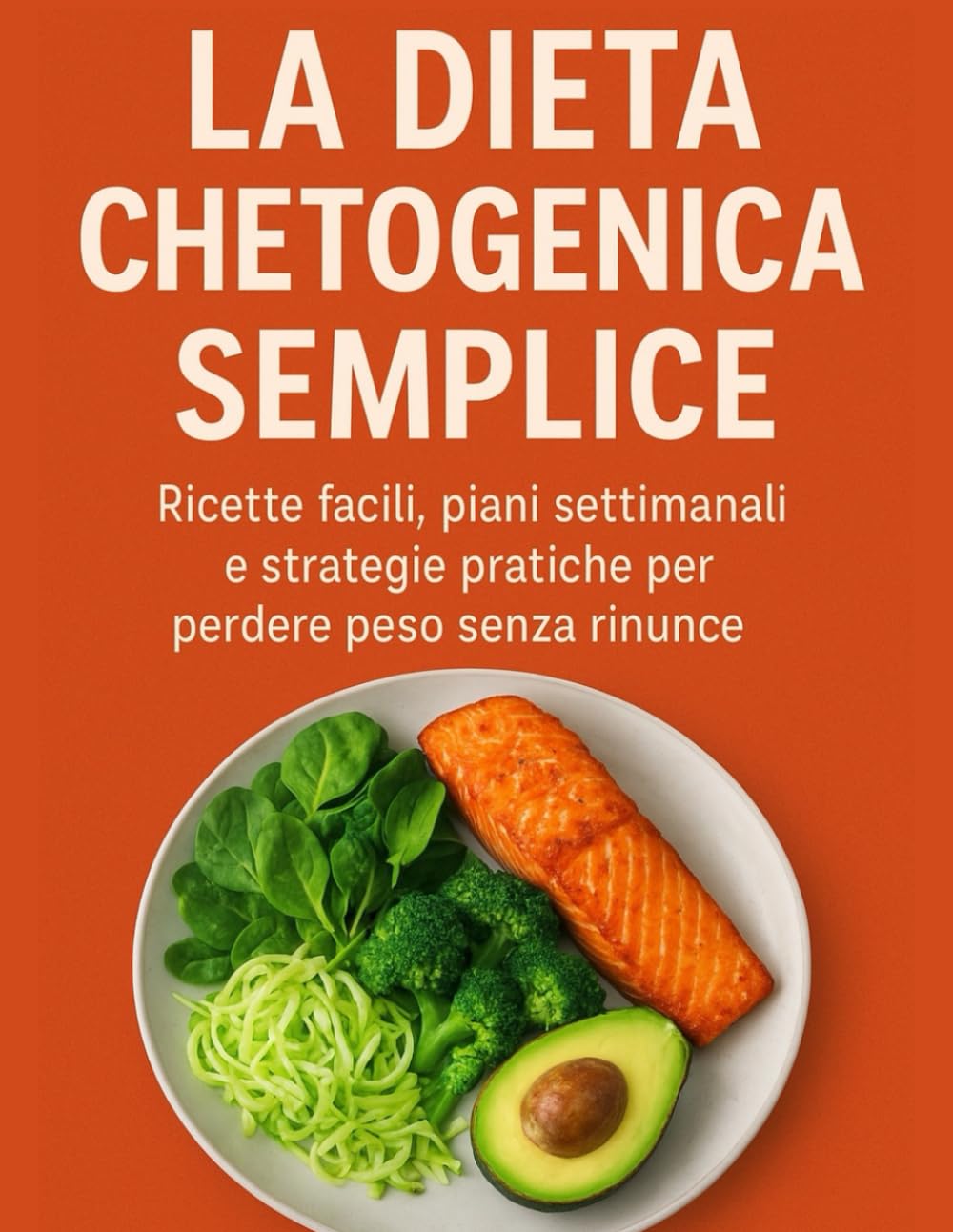 La Dieta Chetogenica Semplice: Ricette facili, piani settimanali e strategie pratiche per perdere peso senza rinunce.