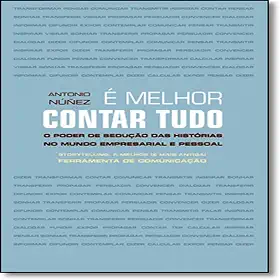 É Melhor Contar Tudo. O Poder de Sedução das Histórias no Mundo Empresarial e Pessoal