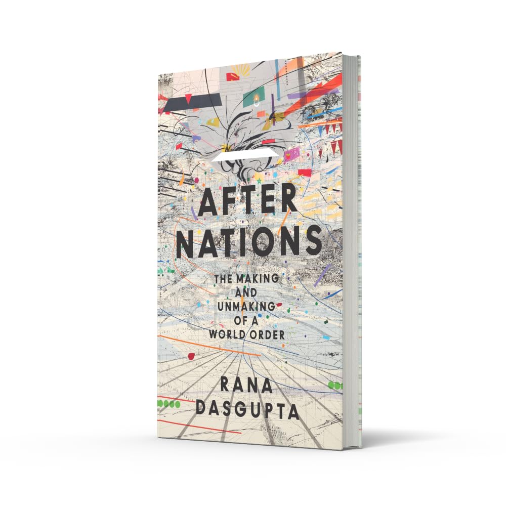 After Nations: The Making and Unmaking of a World Order – ‘Opens new vistas onto the future of global politics’ – David Wengrow