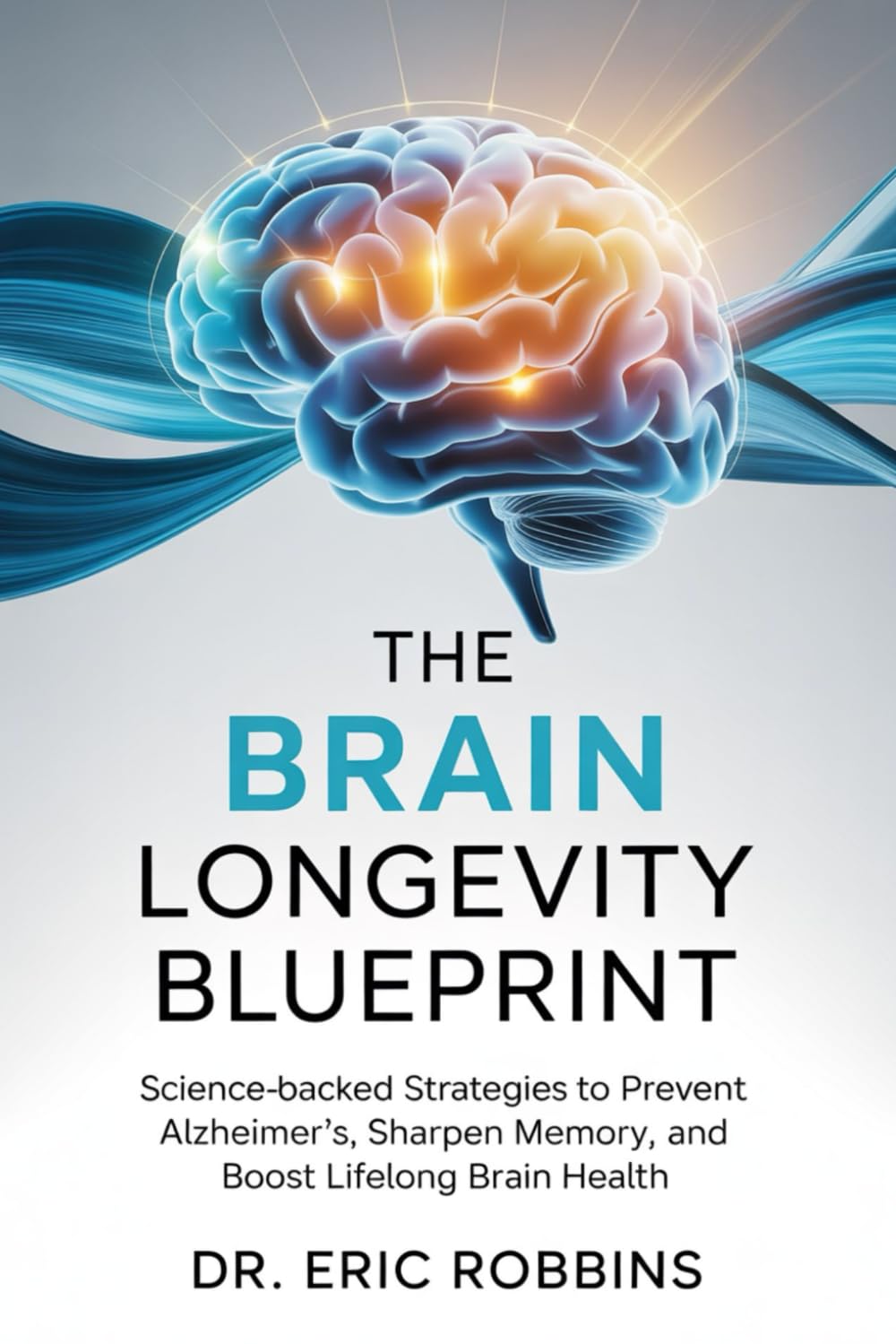 The Brain Longevity Blueprint: Science-Backed Strategies to Prevent Alzheimer’s, Sharpen Memory, and Boost Lifelong Brain Health