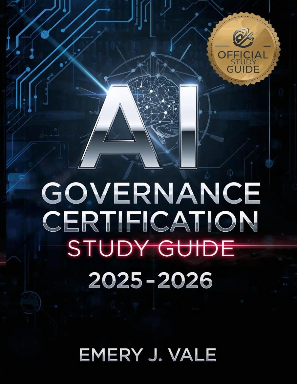 AI GOVERNANCE CERTIFICATION STUDY GUIDE 2025-2026: Master Artificial Intelligence Governance, Ethics, and Compliance for the Modern Enterprise